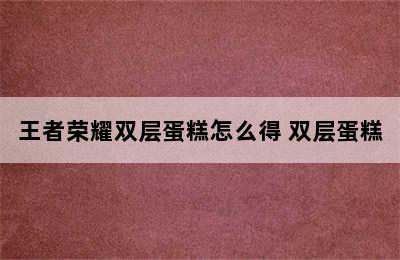 王者荣耀双层蛋糕怎么得 双层蛋糕